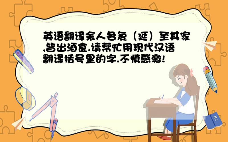 英语翻译余人各复（延）至其家,皆出酒食.请帮忙用现代汉语翻译括号里的字.不慎感激!