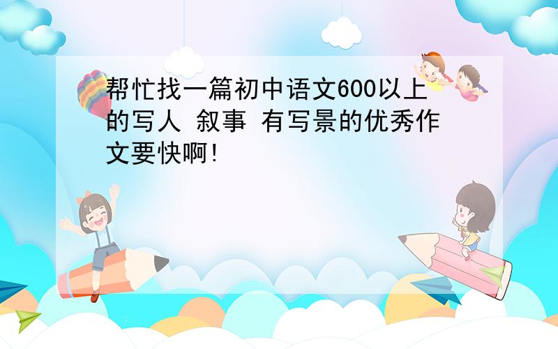 帮忙找一篇初中语文600以上的写人 叙事 有写景的优秀作文要快啊!