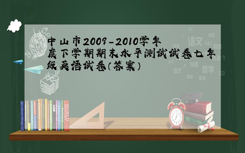 中山市2009-2010学年度下学期期末水平测试试卷七年级英语试卷（答案）