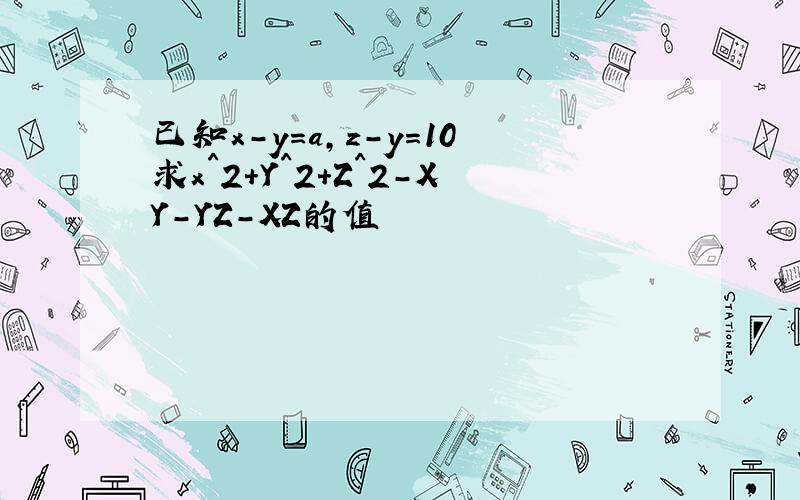 已知x-y=a,z-y=10求x^2+Y^2+Z^2-XY-YZ-XZ的值