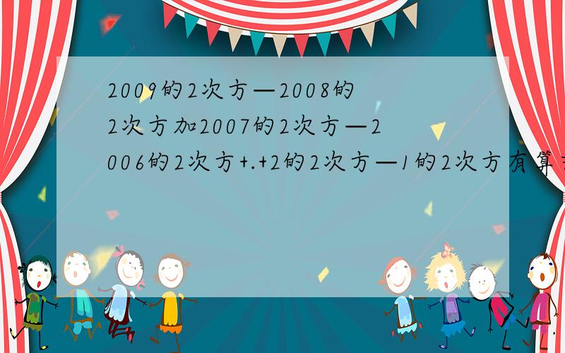 2009的2次方—2008的2次方加2007的2次方—2006的2次方+.+2的2次方—1的2次方有算式