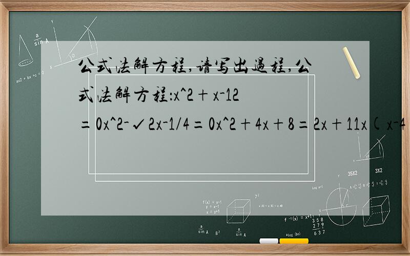 公式法解方程,请写出过程,公式法解方程：x^2+x-12=0x^2-√2x-1/4=0x^2+4x+8=2x+11x(x-4)=2-8xx^2+2x=0