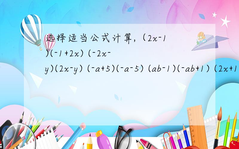选择适当公式计算,（2x-1)(-1+2x) (-2x-y)(2x-y) (-a+5)(-a-5) (ab-1)(-ab+1) (2x+1)^2-(2x)^2(2a-3b)^2-2a(a-b)