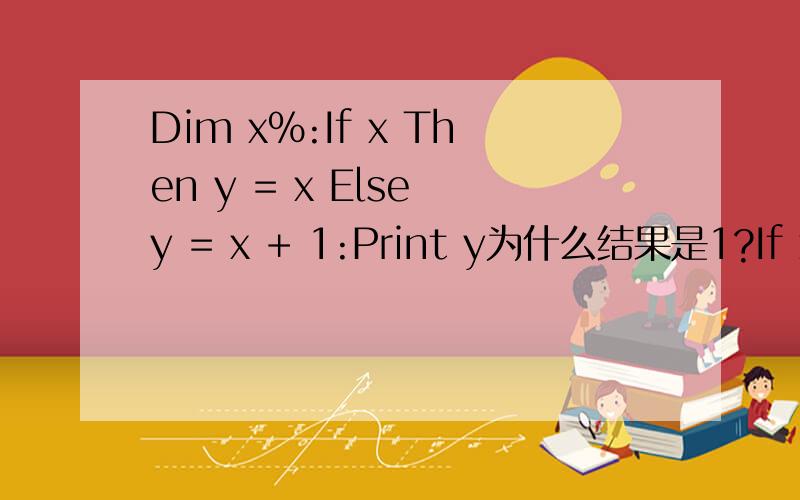 Dim x%:If x Then y = x Else y = x + 1:Print y为什么结果是1?If x Then y = x Else y = x +