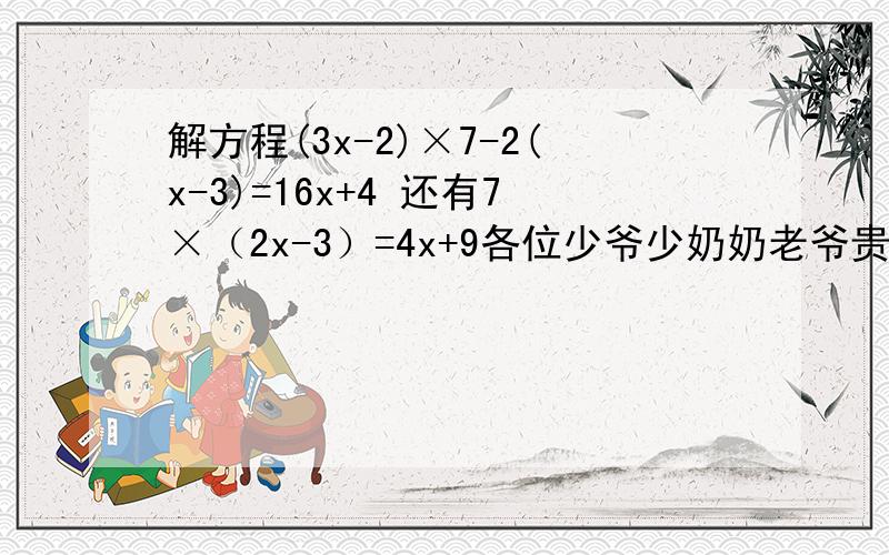 解方程(3x-2)×7-2(x-3)=16x+4 还有7×（2x-3）=4x+9各位少爷少奶奶老爷贵妇们，明天要交啊！