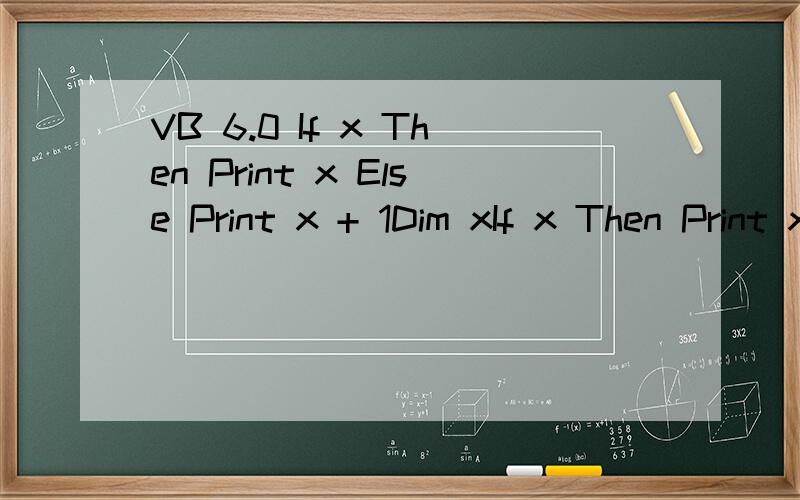 VB 6.0 If x Then Print x Else Print x + 1Dim xIf x Then Print x Else Print x + 1输出结果是1