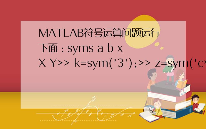 MATLAB符号运算问题运行下面：syms a b x X Y>> k=sym('3');>> z=sym('c*sqrt(d)+y*sin(t)');>> EXPR=a*z*X+(b*x^2+k)*Y;>> symvar(EXPR)得到：ans =[ X,Y,a,b,c,d,t,x,y]这是书上的一个例子.但有一点比较疑惑：符号运算不是都