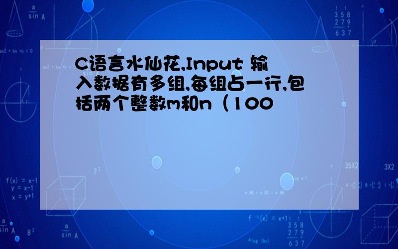 C语言水仙花,Input 输入数据有多组,每组占一行,包括两个整数m和n（100