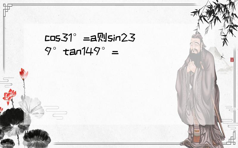 cos31°=a则sin239°tan149°=