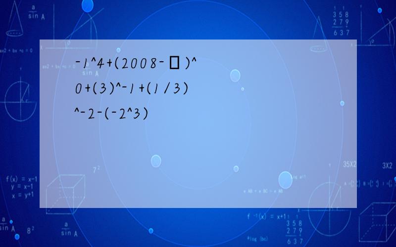-1^4+(2008-π)^0+(3)^-1+(1/3)^-2-(-2^3)