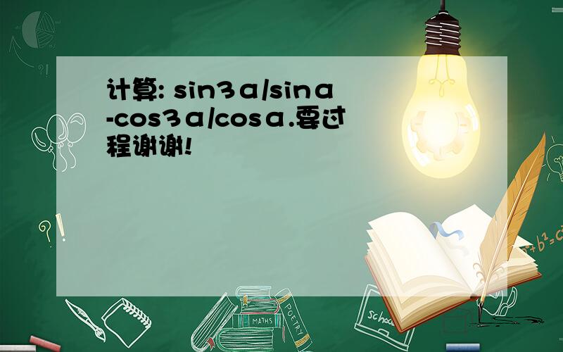计算: sin3α/sinα-cos3α/cosα.要过程谢谢!