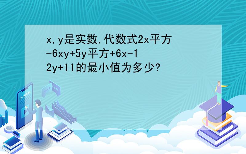 x,y是实数,代数式2x平方-6xy+5y平方+6x-12y+11的最小值为多少?