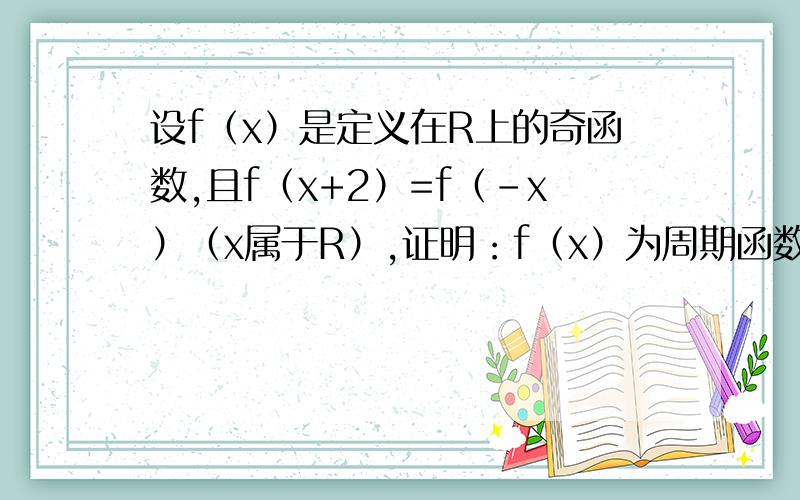 设f（x）是定义在R上的奇函数,且f（x+2）=f（-x）（x属于R）,证明：f（x）为周期函数