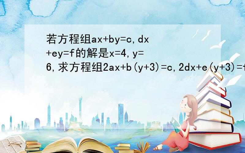 若方程组ax+by=c,dx+ey=f的解是x=4,y=6,求方程组2ax+b(y+3)=c,2dx+e(y+3)=f的解
