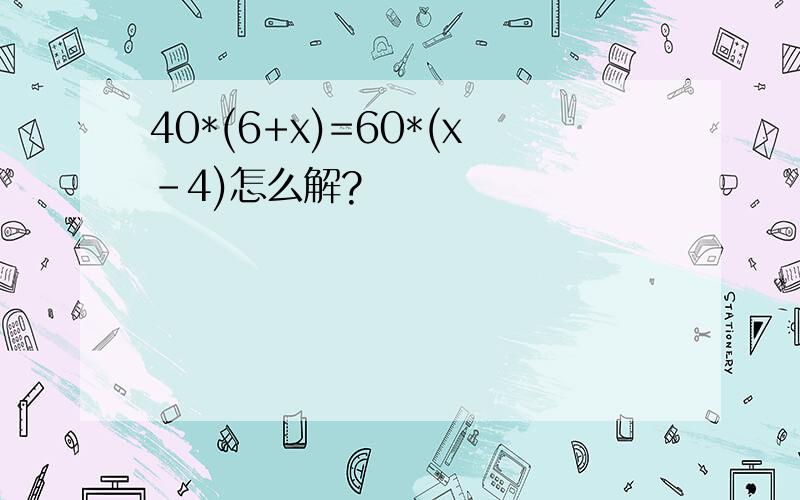 40*(6+x)=60*(x-4)怎么解?