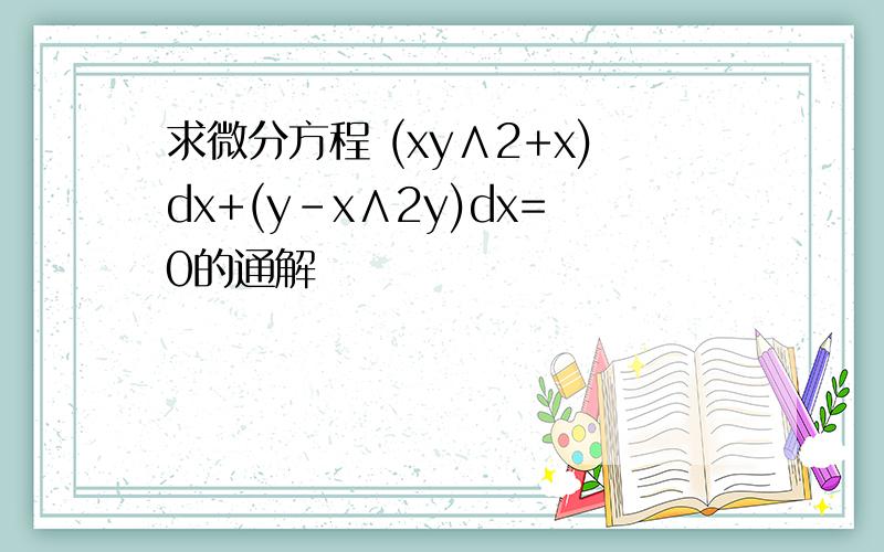 求微分方程 (xy∧2+x)dx+(y-x∧2y)dx=0的通解