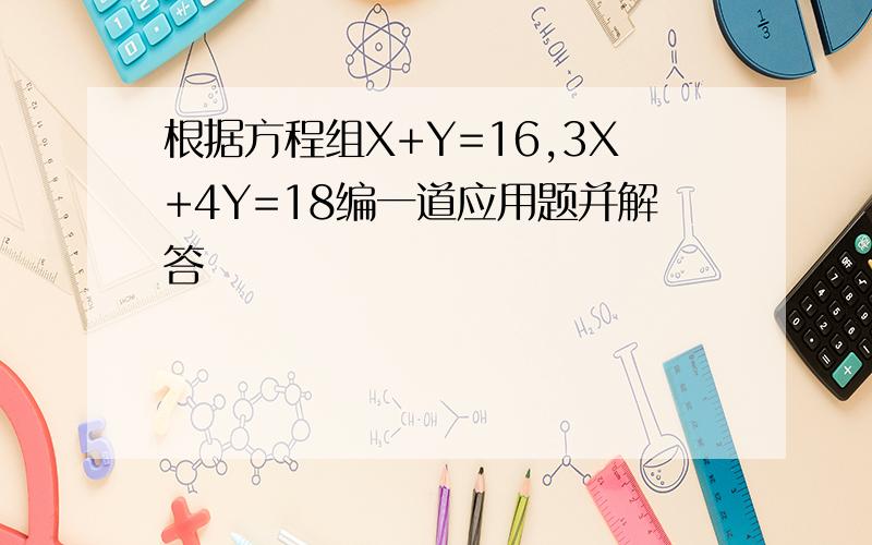 根据方程组X+Y=16,3X+4Y=18编一道应用题并解答