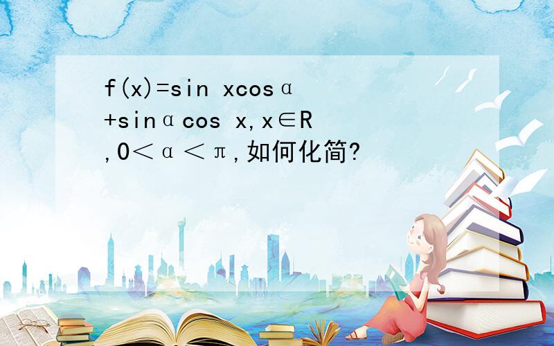 f(x)=sin xcosα+sinαcos x,x∈R,0＜α＜π,如何化简?