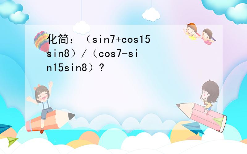 化简：（sin7+cos15sin8）/（cos7-sin15sin8）?