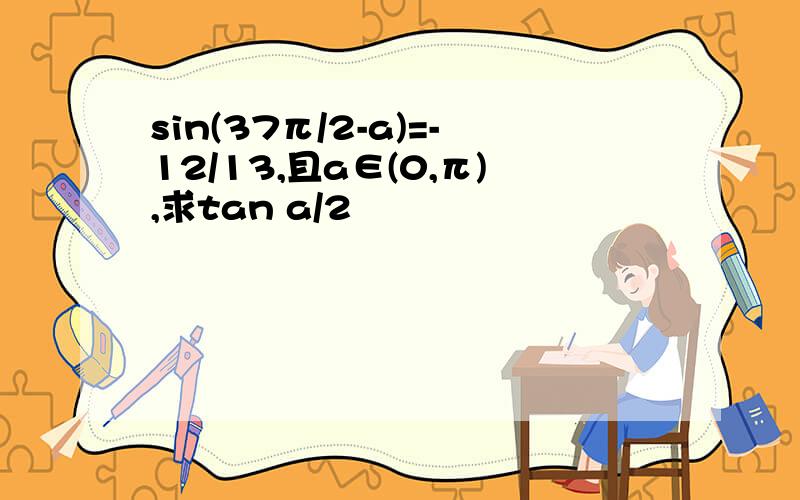 sin(37π/2-a)=-12/13,且a∈(0,π),求tan a/2