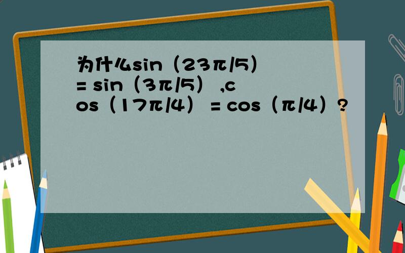 为什么sin（23π/5） = sin（3π/5） ,cos（17π/4） = cos（π/4）?