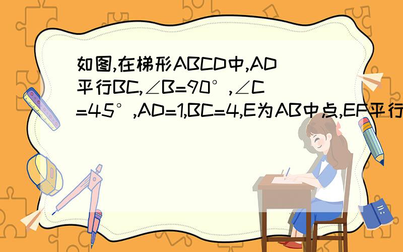 如图,在梯形ABCD中,AD平行BC,∠B=90°,∠C=45°,AD=1,BC=4,E为AB中点,EF平行DC交BC于点F,求EF的长