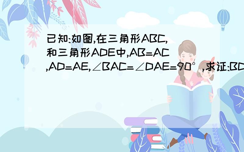 已知:如图,在三角形ABC,和三角形ADE中,AB=AC,AD=AE,∠BAC=∠DAE=90°,求证:BD=CE
