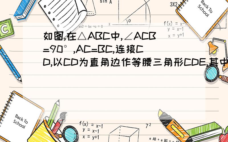如图,在△ABC中,∠ACB=90°,AC=BC,连接CD,以CD为直角边作等腰三角形CDE,其中∠DCE=90°,连接BE（1）求证：△ACD≌△BCE.（2）若AB=3,求BE的长.