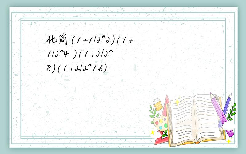 化简(1+1/2^2)(1+1/2^4 )(1+2/2^8)(1+2/2^16)