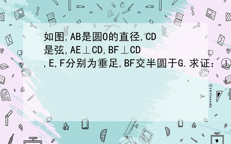如图,AB是圆O的直径,CD是弦,AE⊥CD,BF⊥CD,E,F分别为垂足,BF交半圆于G.求证：①EC=FD②弧AC=弧DG