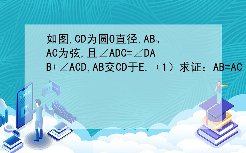 如图,CD为圆O直径,AB、AC为弦,且∠ADC=∠DAB+∠ACD,AB交CD于E.（1）求证：AB=AC（2）若DE=2,CE=10,求AC的长.