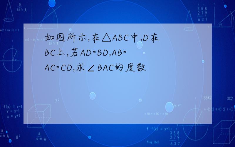 如图所示,在△ABC中,D在BC上,若AD=BD,AB=AC=CD,求∠BAC的度数