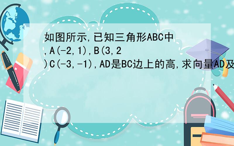 如图所示,已知三角形ABC中,A(-2,1),B(3,2)C(-3,-1),AD是BC边上的高,求向量AD及点D的坐标