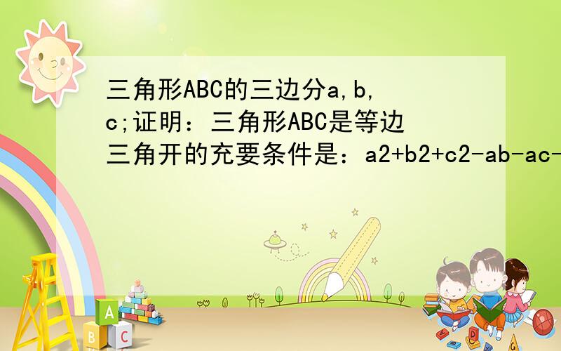 三角形ABC的三边分a,b,c;证明：三角形ABC是等边三角开的充要条件是：a2+b2+c2-ab-ac-bc=0?(2是平方)证明：如果a2+b2+c2-ab-ac-bc=0 那么（a-b）2+（a-c）2+（b-c）2=0(请问怎么由上个条件得出这个） 所以…