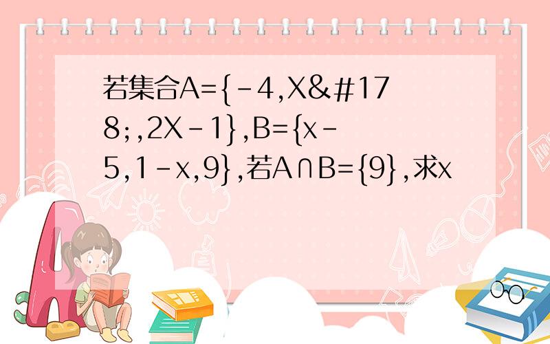 若集合A={-4,X²,2X-1},B={x-5,1-x,9},若A∩B={9},求x