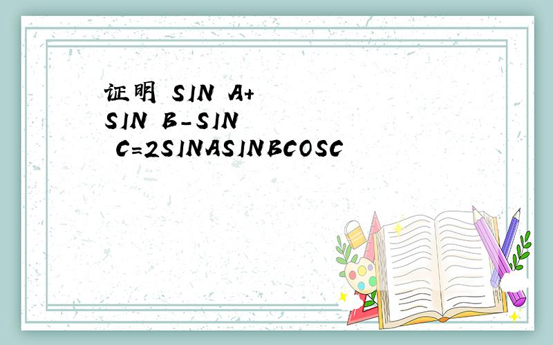 证明 SIN²A+SIN²B-SIN²C=2SINASINBCOSC