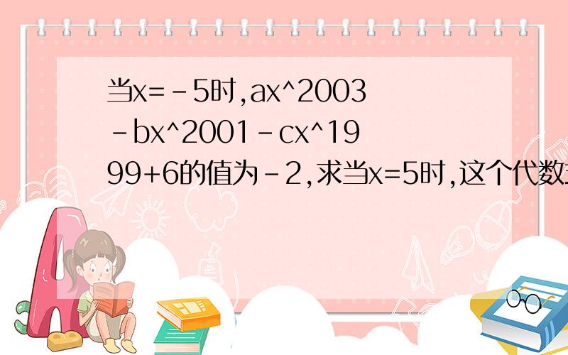 当x=-5时,ax^2003-bx^2001-cx^1999+6的值为-2,求当x=5时,这个代数式的值.