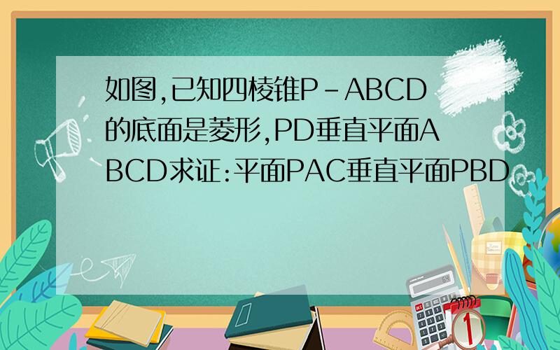 如图,已知四棱锥P-ABCD的底面是菱形,PD垂直平面ABCD求证:平面PAC垂直平面PBD