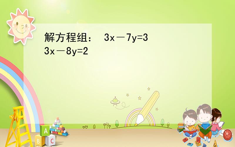解方程组： 3x－7y=3 3x－8y=2