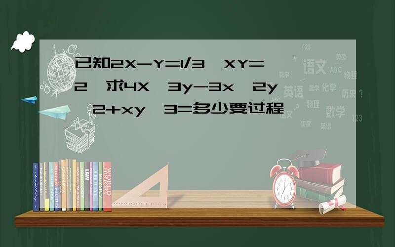 已知2X-Y=1/3,XY=2,求4X^3y-3x^2y^2+xy^3=多少要过程