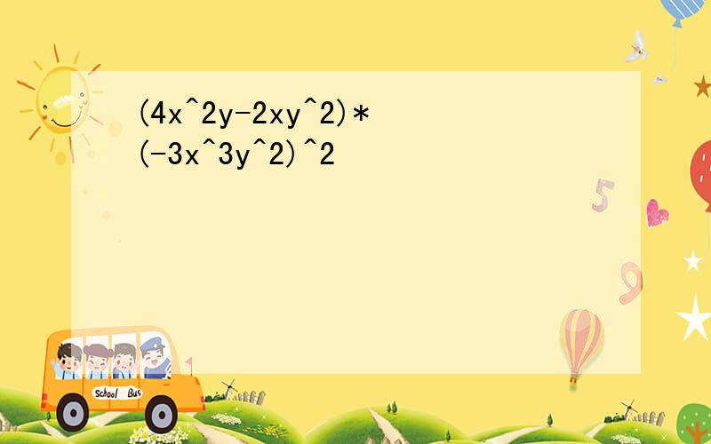 (4x^2y-2xy^2)*(-3x^3y^2)^2