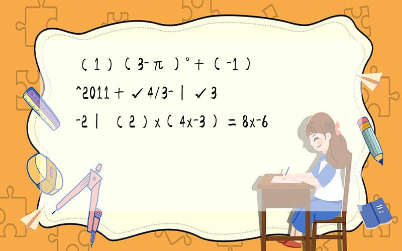（1）(3-π)°+(-1)^2011+√4/3-|√3-2| （2）x(4x-3)=8x-6