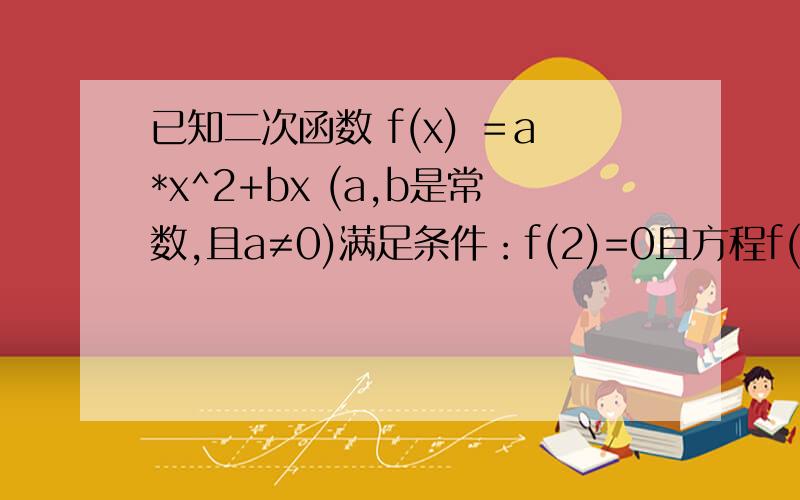 已知二次函数 f(x) ＝a*x^2+bx (a,b是常数,且a≠0)满足条件：f(2)=0且方程f(x)=x有等根.1）求 f(x) 的解析式2）问是否存在实数m,n (m