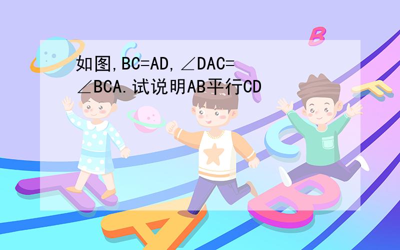 如图,BC=AD,∠DAC=∠BCA.试说明AB平行CD