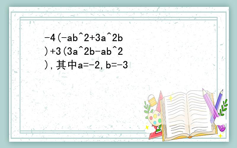 -4(-ab^2+3a^2b)+3(3a^2b-ab^2),其中a=-2,b=-3