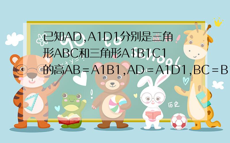 已知AD,A1D1分别是三角形ABC和三角形A1B1C1的高AB＝A1B1,AD＝A1D1,BC＝B1C1求证AC＝A1C1