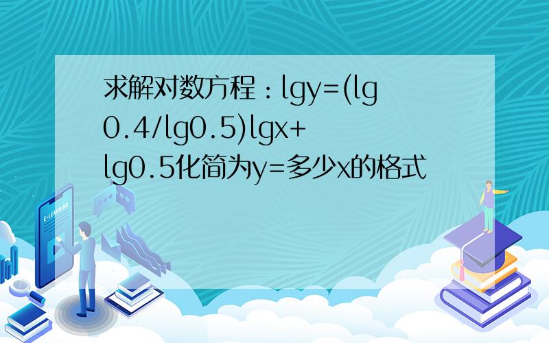 求解对数方程：lgy=(lg0.4/lg0.5)lgx+lg0.5化简为y=多少x的格式