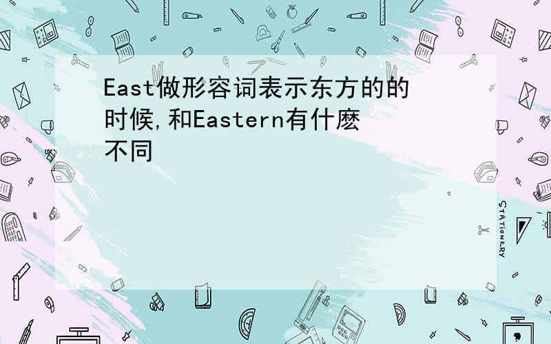 East做形容词表示东方的的时候,和Eastern有什麽不同