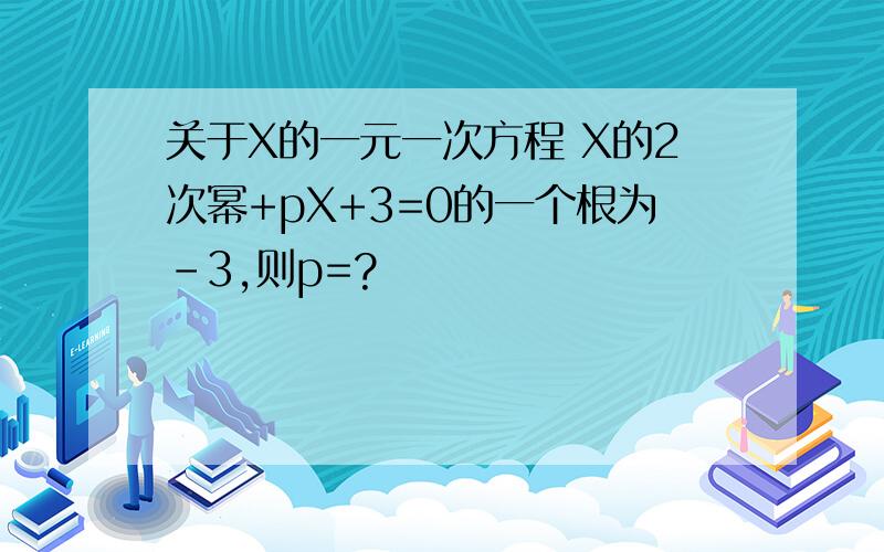 关于X的一元一次方程 X的2次幂+pX+3=0的一个根为-3,则p=?