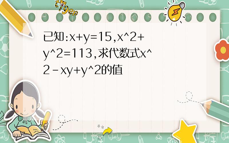 已知:x+y=15,x^2+y^2=113,求代数式x^2-xy+y^2的值